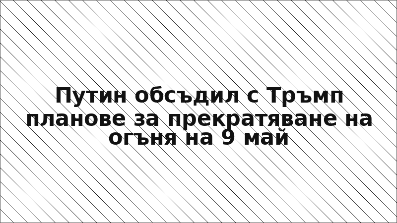 Путин обсъдил с Тръмп планове за прекратяване на огъня на 9 май