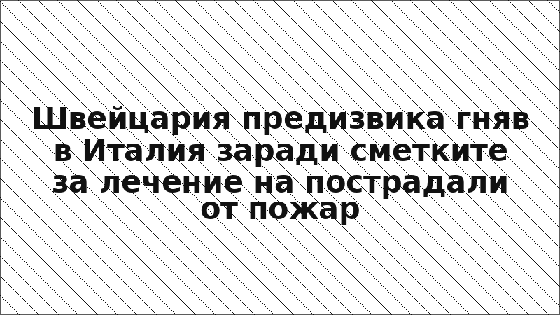 Швейцария предизвика гняв в Италия заради сметките за лечение на пострадали от пожар