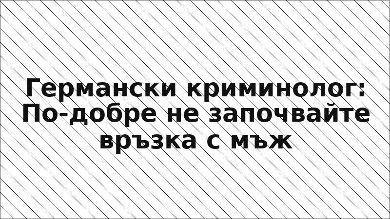 Германски криминолог: По-добре не започвайте връзка с мъж