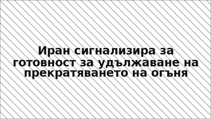 Иран сигнализира за готовност за удължаване на прекратяването на огъня