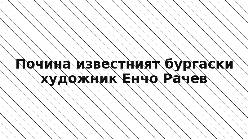 Почина известният бургаски художник Енчо Рачев