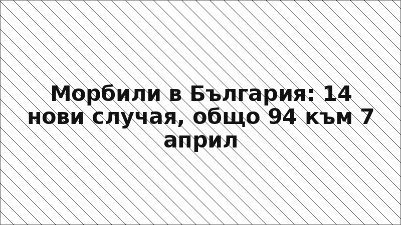 Морбили в България: 14 нови случая, общо 94 към 7 април
