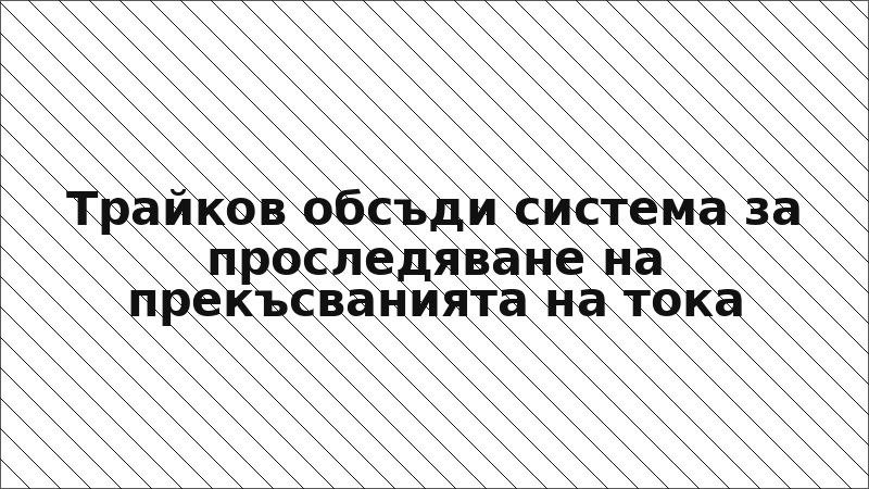 Трайков обсъди система за проследяване на прекъсванията на тока