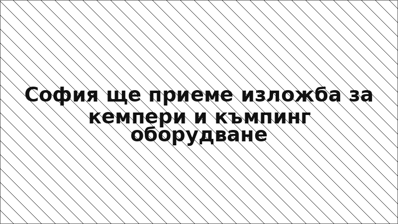 София ще приеме изложба за кемпери и къмпинг оборудване