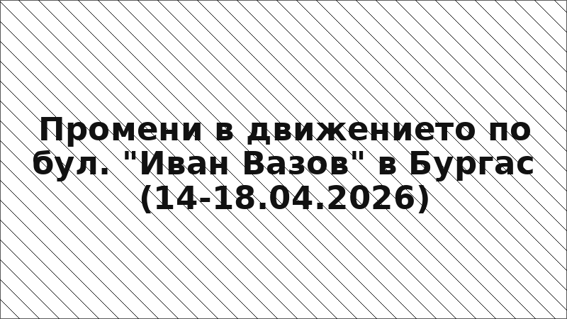 Промени в движението по бул. "Иван Вазов" в Бургас (14-18.04.2026)