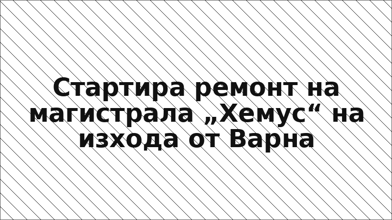 Стартира ремонт на магистрала „Хемус“ на изхода от Варна