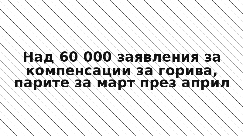 Над 60 000 заявления за компенсации за горива, парите за март през април