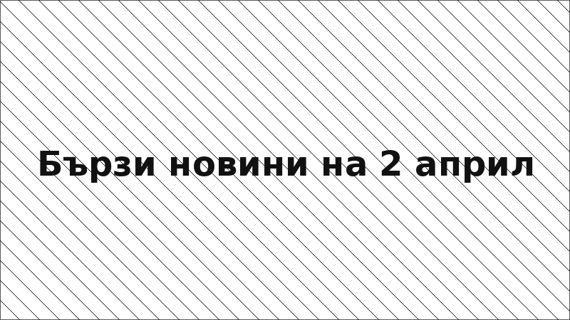 Бързи новини на 2 април
