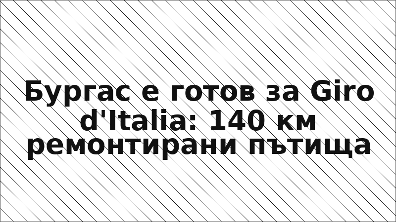Бургас е готов за Giro d'Italia: 140 км ремонтирани пътища