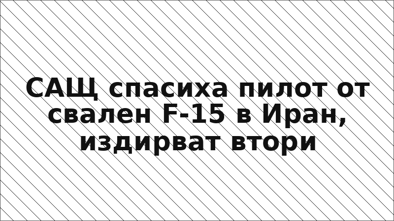 САЩ спасиха пилот от свален F-15 в Иран, издирват втори