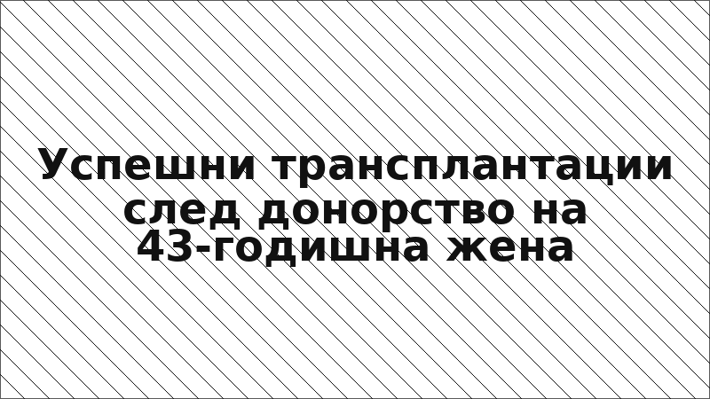 Успешни трансплантации след донорство на 43-годишна жена