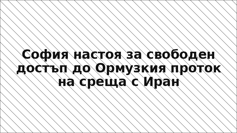 София настоя за свободен достъп до Ормузкия проток на среща с Иран