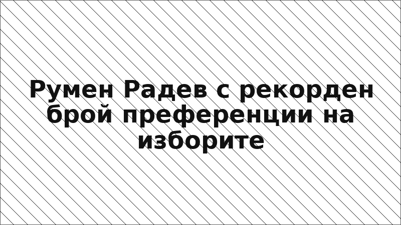 Румен Радев с рекорден брой преференции на изборите