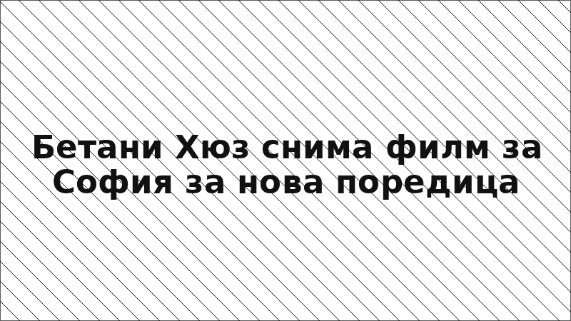 Бетани Хюз снима филм за София за нова поредица