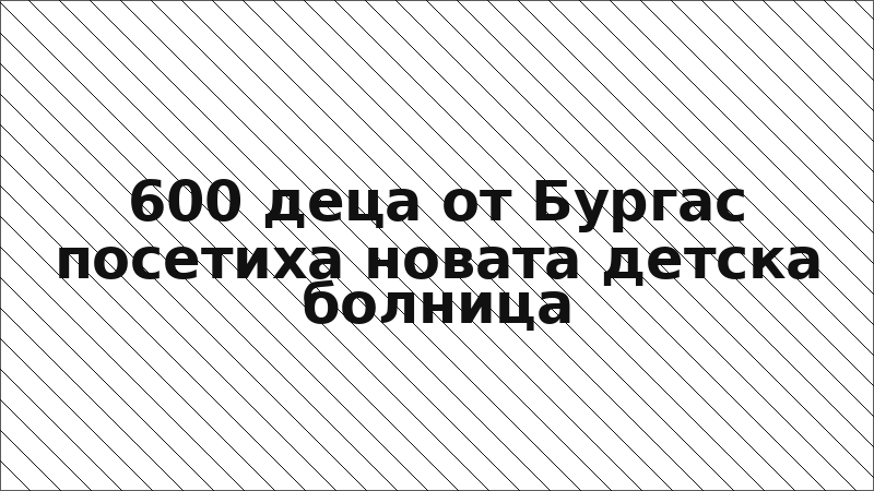 600 деца от Бургас посетиха новата детска болница