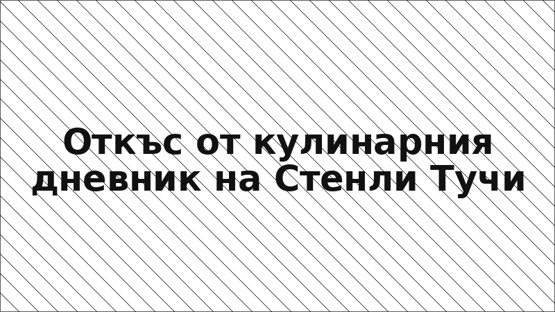 Откъс от кулинарния дневник на Стенли Тучи