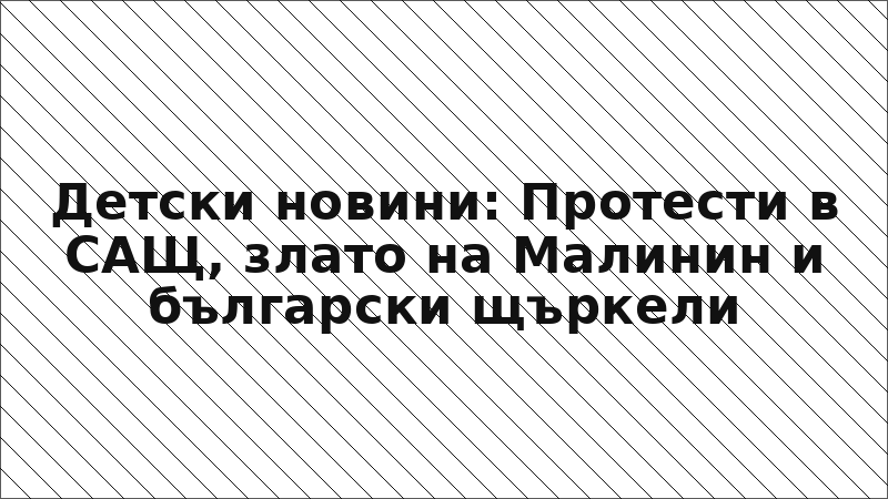 Детски новини: Протести в САЩ, злато на Малинин и български щъркели