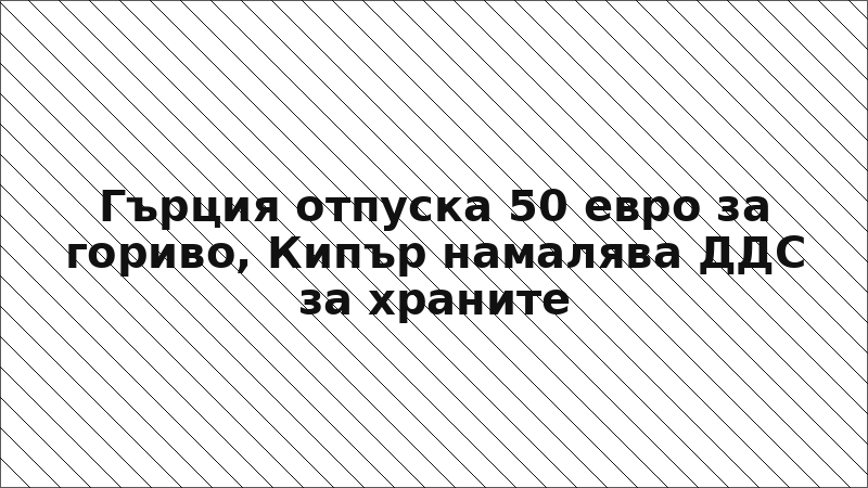 Гърция отпуска 50 евро за гориво, Кипър намалява ДДС за храните
