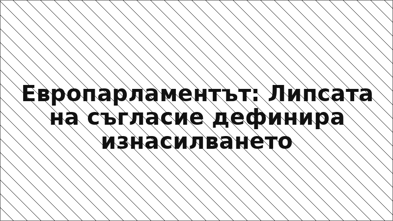 Европарламентът: Липсата на съгласие дефинира изнасилването