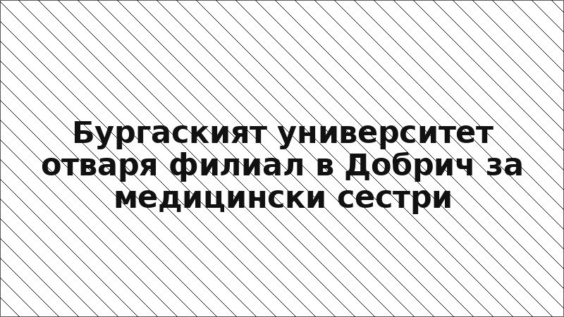Бургаският университет отваря филиал в Добрич за медицински сестри