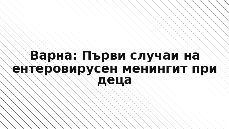 Варна: Първи случаи на ентеровирусен менингит при деца