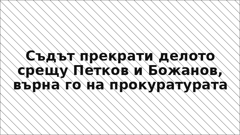 Съдът прекрати делото срещу Петков и Божанов, върна го на прокуратурата