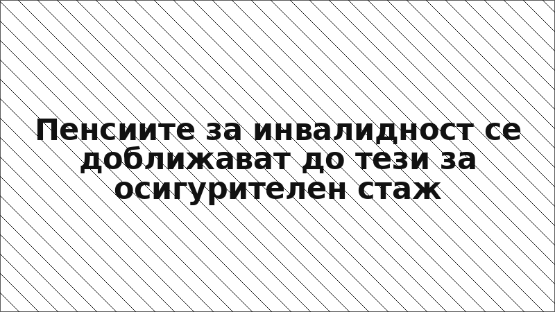 Пенсиите за инвалидност се доближават до тези за осигурителен стаж