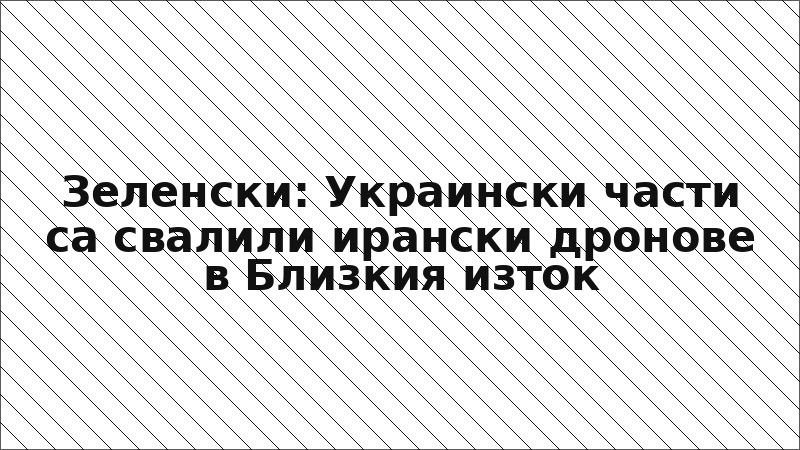 Зеленски: Украински части са свалили ирански дронове в Близкия изток