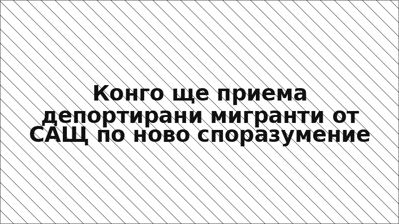 Конго ще приема депортирани мигранти от САЩ по ново споразумение