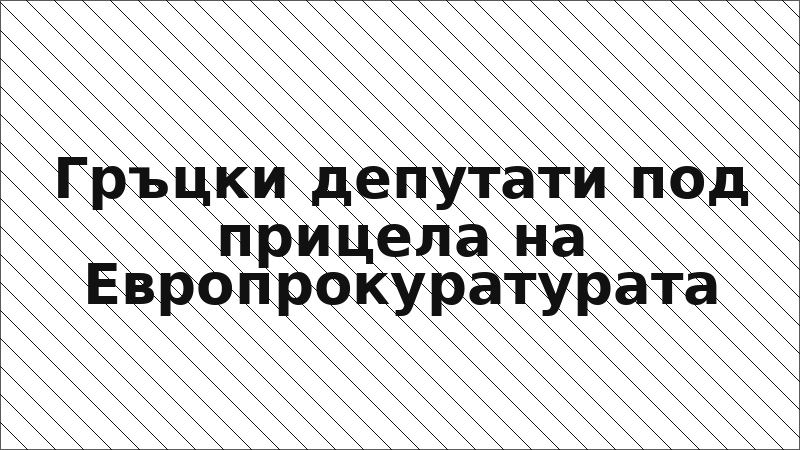 Гръцки депутати под прицела на Европрокуратурата