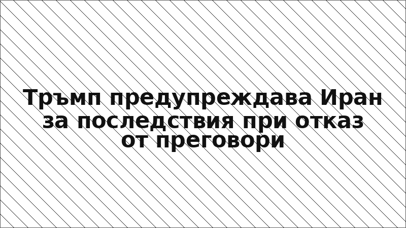 Тръмп предупреждава Иран за последствия при отказ от преговори