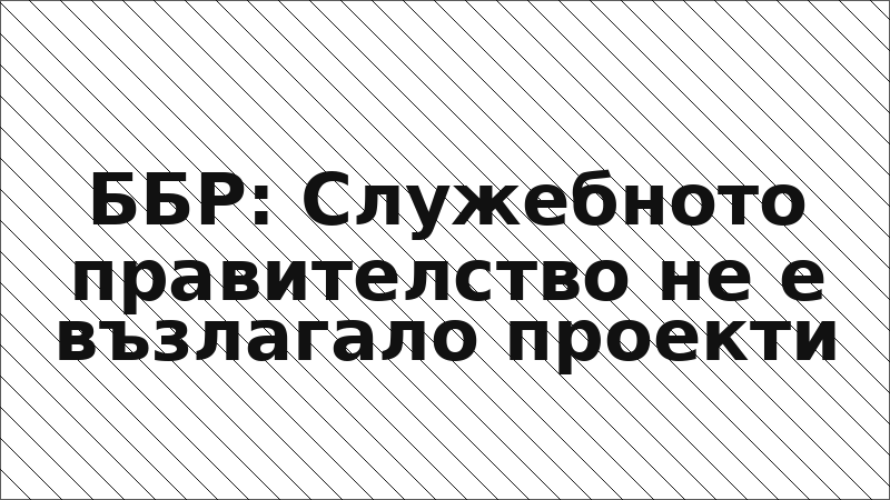 ББР: Служебното правителство не е възлагало проекти