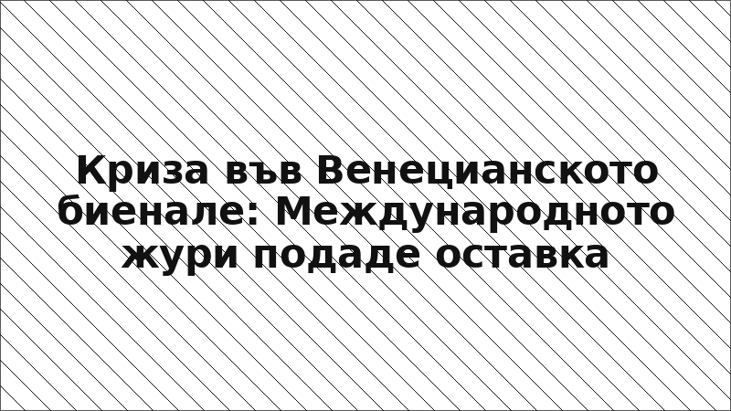 Криза във Венецианското биенале: Международното жури подаде оставка