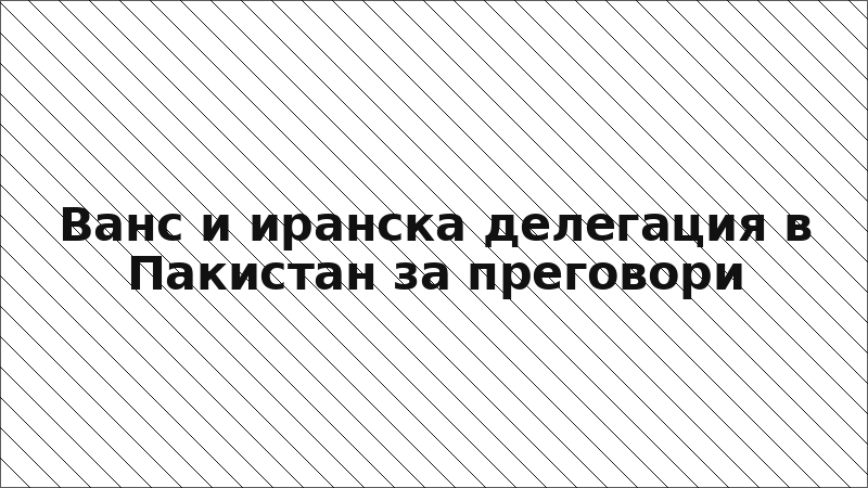 Ванс и иранска делегация в Пакистан за преговори