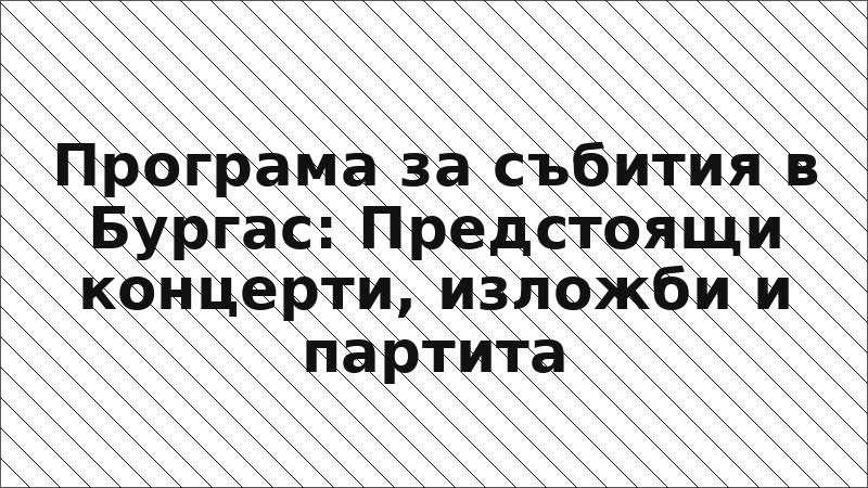 Програма за събития в Бургас: Предстоящи концерти, изложби и партита