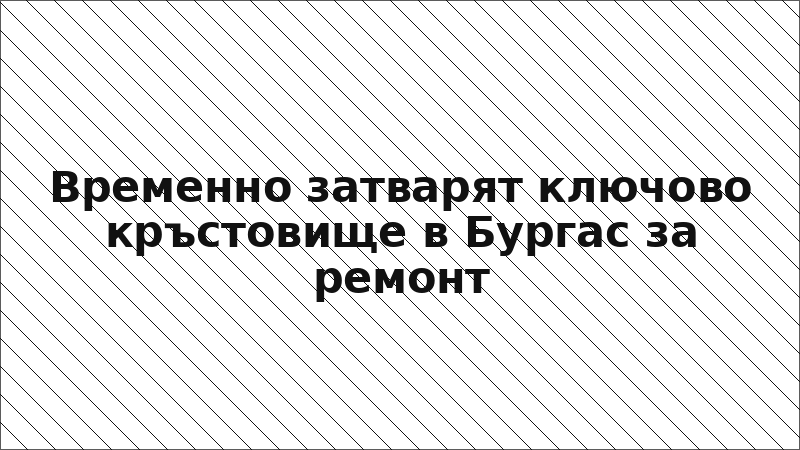 Временно затварят ключово кръстовище в Бургас за ремонт