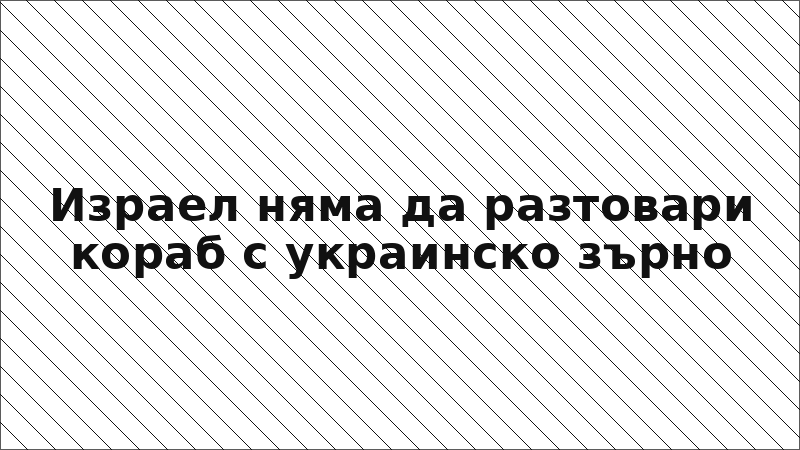 Израел няма да разтовари кораб с украинско зърно