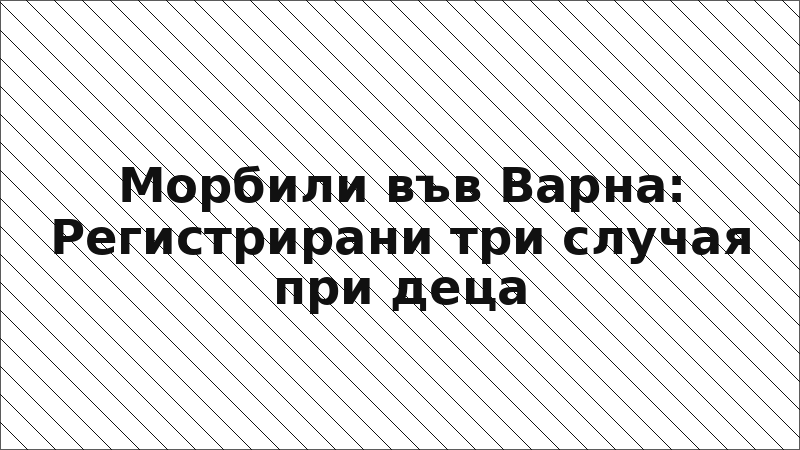 Морбили във Варна: Регистрирани три случая при деца