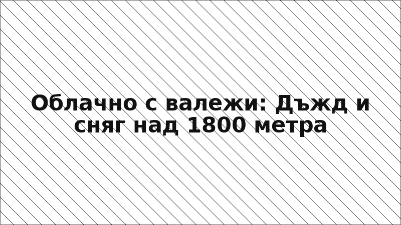Облачно с валежи: Дъжд и сняг над 1800 метра