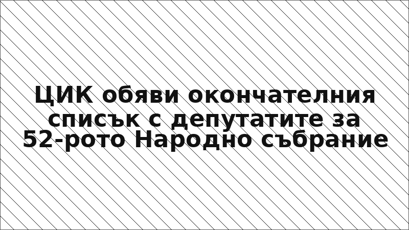 ЦИК обяви окончателния списък с депутатите за 52-рото Народно събрание