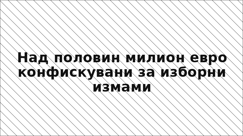 Над половин милион евро конфискувани за изборни измами
