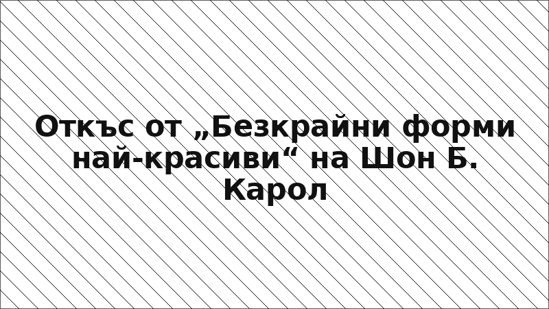 Откъс от „Безкрайни форми най-красиви“ на Шон Б. Карол