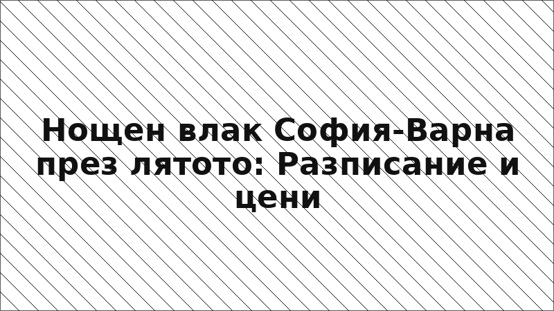Нощен влак София-Варна през лятото: Разписание и цени