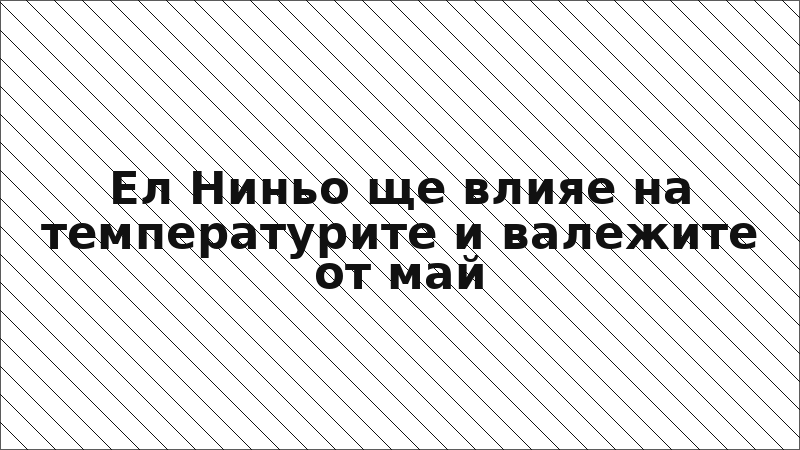 Ел Ниньо ще влияе на температурите и валежите от май