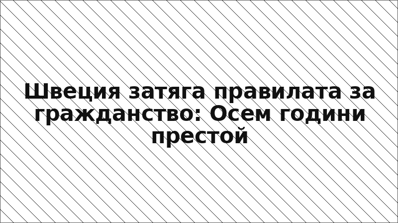 Швеция затяга правилата за гражданство: Осем години престой