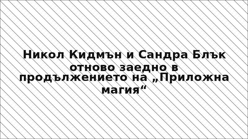 Никол Кидмън и Сандра Блък отново заедно в продължението на „Приложна магия“