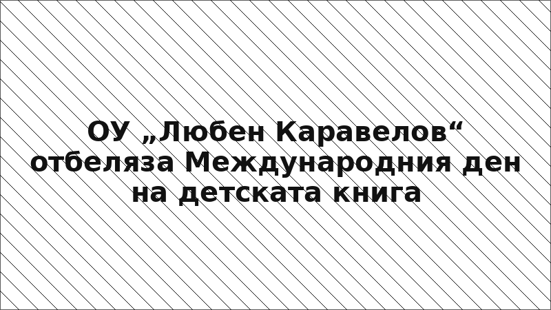 ОУ „Любен Каравелов“ отбеляза Международния ден на детската книга