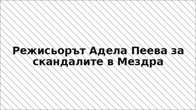 Режисьорът Адела Пеева за скандалите в Мездра