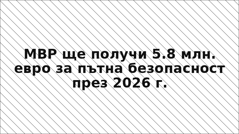 МВР ще получи 5.8 млн. евро за пътна безопасност през 2026 г.