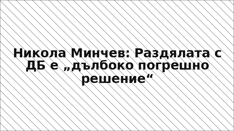 Никола Минчев: Раздялата с ДБ е „дълбоко погрешно решение“
